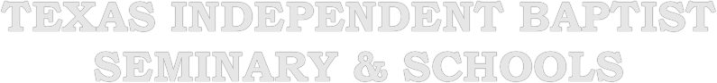 TEXAS INDEPENDENT BAPTIST 
SEMINARY & SCHOOLS